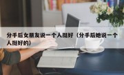 分手后女朋友说一个人挺好（分手后她说一个人挺好的）