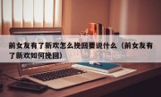 前女友有了新欢怎么挽回要说什么（前女友有了新欢如何挽回）