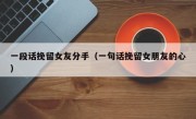 一段话挽留女友分手（一句话挽留女朋友的心）