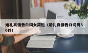 婚礼真情告白词女简短（婚礼真情告白词男30秒）