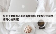 分手了女朋友心死还能挽回吗（女友分手后彻底死心的表现）