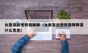 女朋友说想和我聊聊（女朋友说想和我聊聊是什么意思）