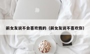 前女友说不会喜欢我的（前女友说不喜欢你）