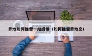 异地如何挽留一段感情（如何挽留异地恋）