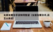 女朋友要分手该如何挽留（女朋友要分手,该怎么挽留）