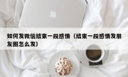 如何发微信结束一段感情（结束一段感情发朋友圈怎么发）