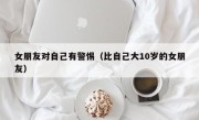 女朋友对自己有警惕（比自己大10岁的女朋友）