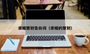 求婚策划告白词（求婚的策划）