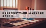 和女朋友感情淡了怎么挽回（与女朋友感情变淡怎么挽回）