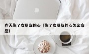 昨天伤了女朋友的心（伤了女朋友的心怎么安慰）