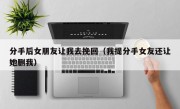 分手后女朋友让我去挽回（我提分手女友还让她删我）