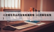 二次吸引怎么约女友出来吃饭（二次吸引女生）