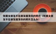 如果女朋友不在朋友圈发你的照片（如果女朋友不在朋友圈发你的照片怎么办）