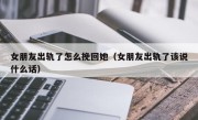 女朋友出轨了怎么挽回她（女朋友出轨了该说什么话）