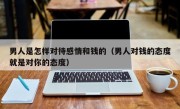 男人是怎样对待感情和钱的（男人对钱的态度就是对你的态度）