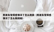 男朋友觉得感情淡了怎么挽回（男朋友觉得感情淡了怎么挽回她）
