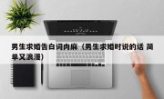 男生求婚告白词肉麻（男生求婚时说的话 简单又浪漫）