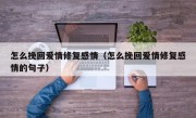 怎么挽回爱情修复感情（怎么挽回爱情修复感情的句子）
