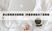 老公感情变淡想离婚（夫妻感情变淡了想离婚）