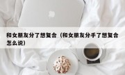 和女朋友分了想复合（和女朋友分手了想复合怎么说）