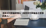 怎样对付欺骗感情人（如何对付欺骗自己感情的男人）