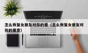 怎么恢复女朋友对你的爱（怎么恢复女朋友对你的爱意）