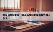 分手后挽回女友（分手后挽回女友最有效的小作文）