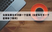 女朋友要分手冷静一个星期（女朋友分手一个星期有了新欢）