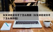 女友决定说分手了怎么挽回（女友决定说分手了怎么挽回他）