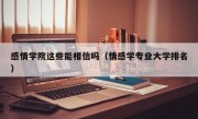 感情学院这些能相信吗（情感学专业大学排名）