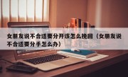 女朋友说不合适要分开该怎么挽回（女朋友说不合适要分手怎么办）