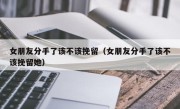 女朋友分手了该不该挽留（女朋友分手了该不该挽留她）