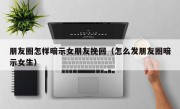朋友圈怎样暗示女朋友挽回（怎么发朋友圈暗示女生）