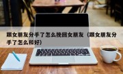 跟女朋友分手了怎么挽回女朋友（跟女朋友分手了怎么和好）