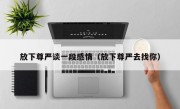 放下尊严谈一段感情（放下尊严去找你）
