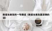 挽留女朋友的一句情话（挽留女朋友最深情的话）