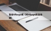 告白tfboys词（对tfboys的告白语）