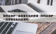 如何去维护一段老婆出轨的感情（如何去维护一段老婆出轨的感情呢）