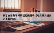 说了女朋友不好的话能挽回吗（对女朋友说自己不好的话）