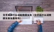 分手后说什么话能挽回女友（分手后什么话挽回女朋友最有效）
