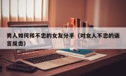男人如何和不忠的女友分手（对女人不忠的语言反击）