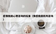 感情挽回心理咨询的标准（情感挽回机构咨询）