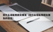 放什么话能挽回女朋友（放什么话能挽回女朋友的信息）