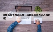结婚新郎告白词心情（结婚新郎告白词心情短语）