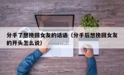 分手了想挽回女友的话语（分手后想挽回女友的开头怎么说）