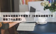 女朋友说我变了不爱他了（女朋友说我变了不爱他了什么意思）