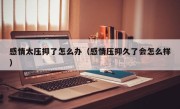 感情太压抑了怎么办（感情压抑久了会怎么样）