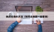 换回感情的方法（如何去换回一段爱情）