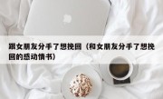 跟女朋友分手了想挽回（和女朋友分手了想挽回的感动情书）