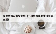 女生感情没有安全感（一段感情里女生没有安全感）